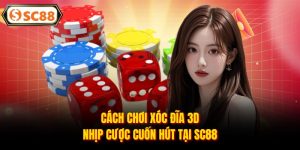 Cách Chơi Xóc Đĩa 3D - Nhịp Cược Cuốn Hút Tại SC88
