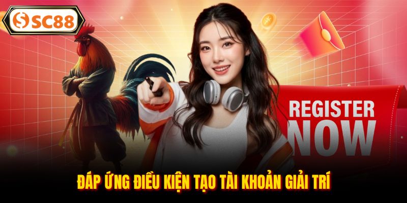 Đáp ứng điều kiện tạo tài khoản giải trí